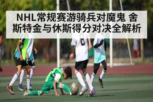 NHL常规赛游骑兵对魔鬼 舍斯特金与休斯得分对决全解析 | c7